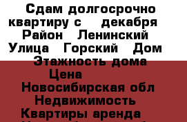 Сдам долгосрочно квартиру с 14 декабря. › Район ­ Ленинский › Улица ­ Горский › Дом ­ 68 › Этажность дома ­ 6 › Цена ­ 16 000 - Новосибирская обл. Недвижимость » Квартиры аренда   . Новосибирская обл.